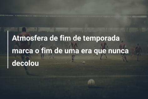 Atmosfera de fim de temporada marca o fim de uma era que nunca decolou