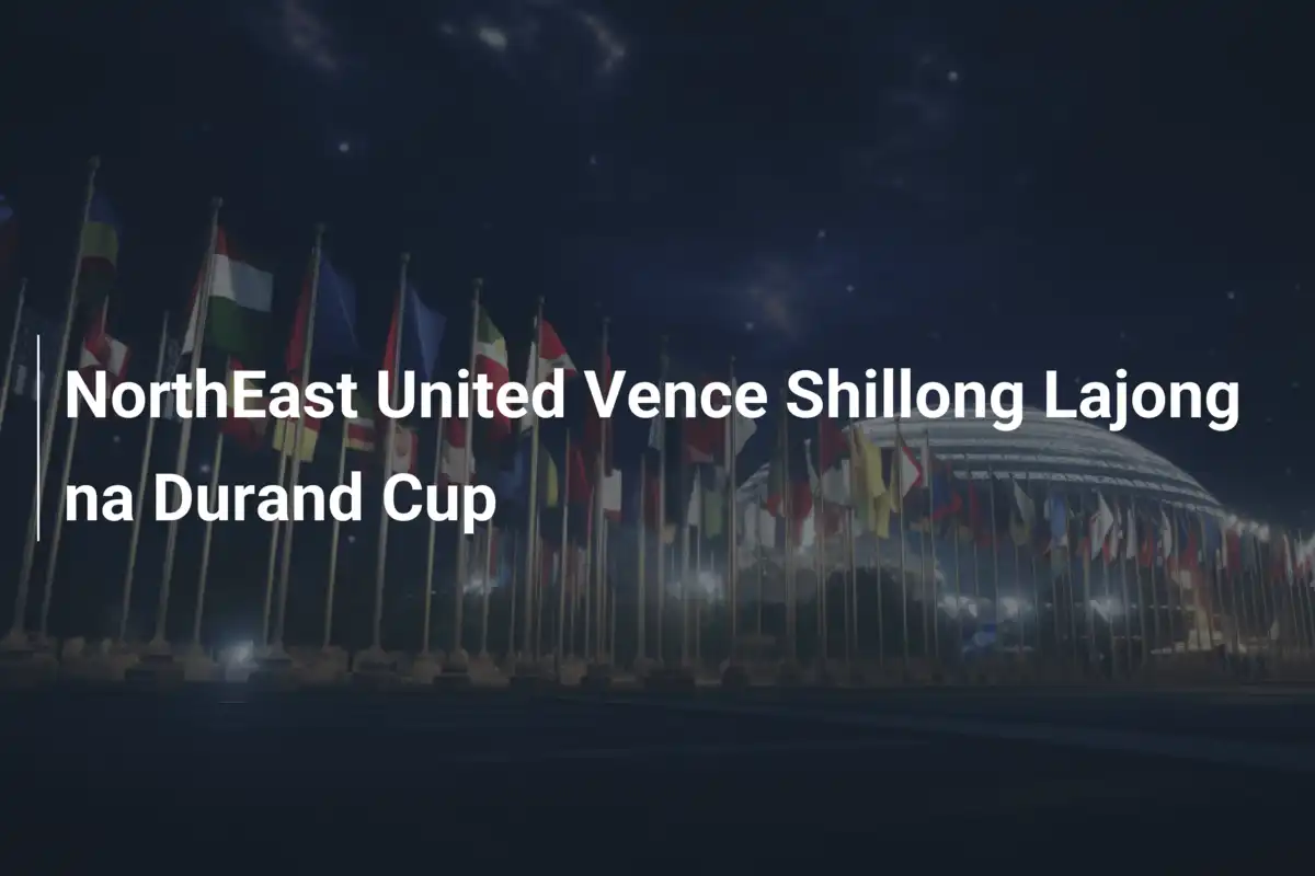 NorthEast United Vence Shillong Lajong na Durand Cup