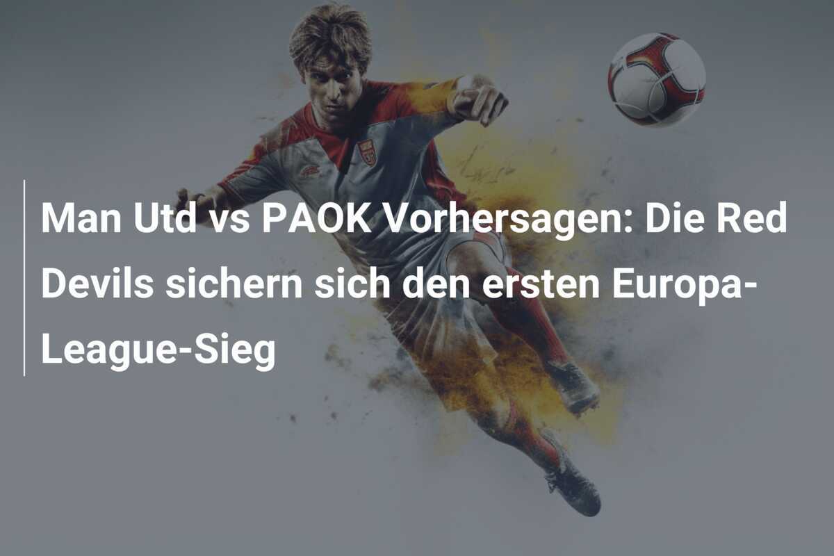 Man Utd vs PAOK Vorhersagen: Die Red Devils sichern sich den ersten Europa-League-Sieg