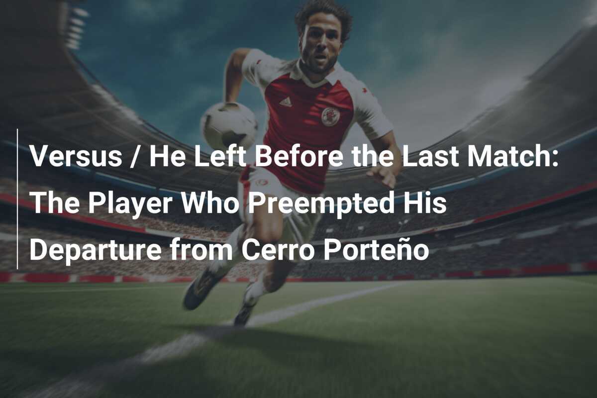 Versus / Ia Pergi Sebelum Pertandingan Terakhir: Pemain yang Mencegah Kepergiannya dari Cerro Porteño