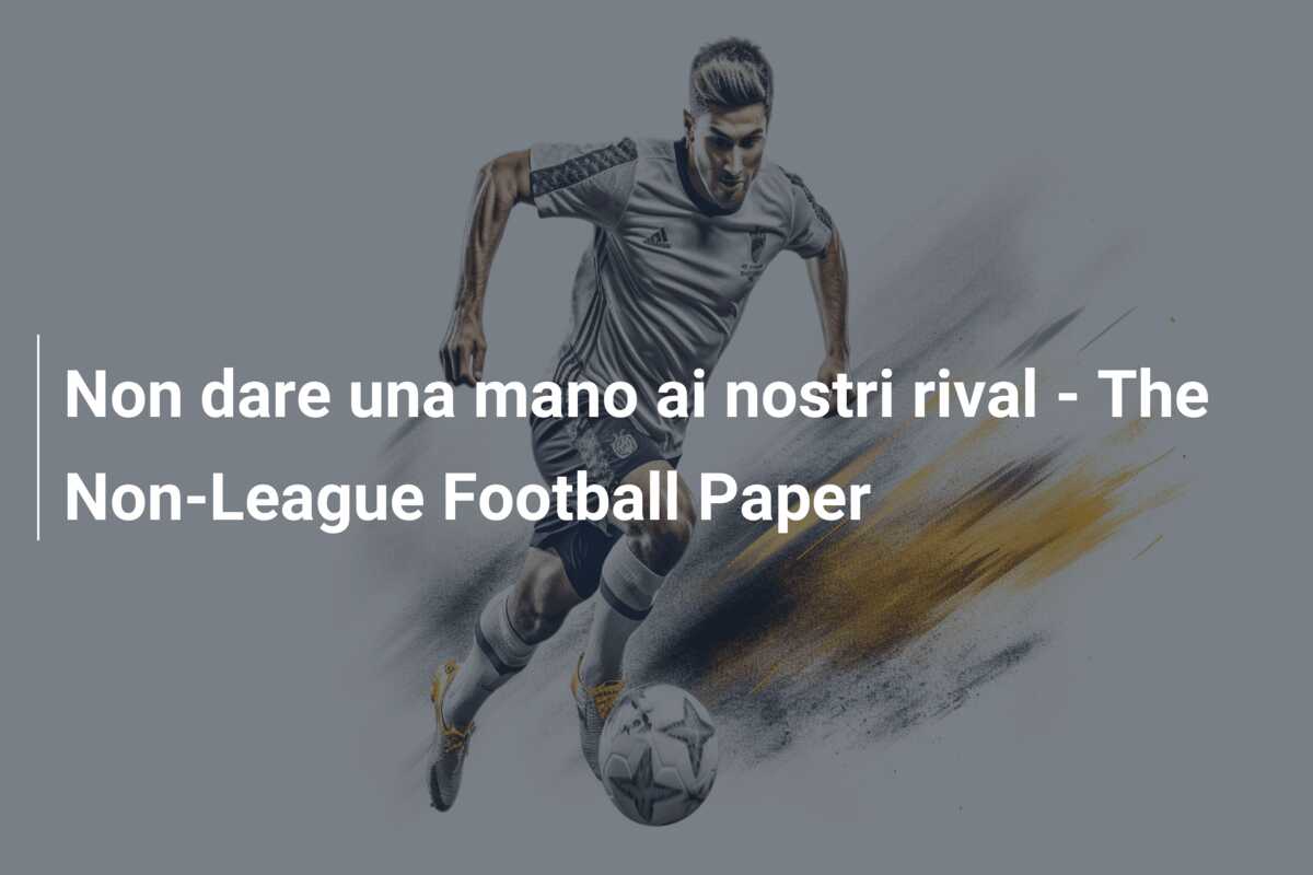 Non dare una mano ai nostri rival – The Non-League Football Paper