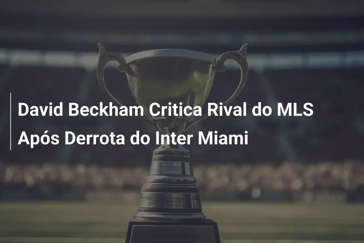 David Beckham Critica Rival do MLS Após Derrota do Inter Miami