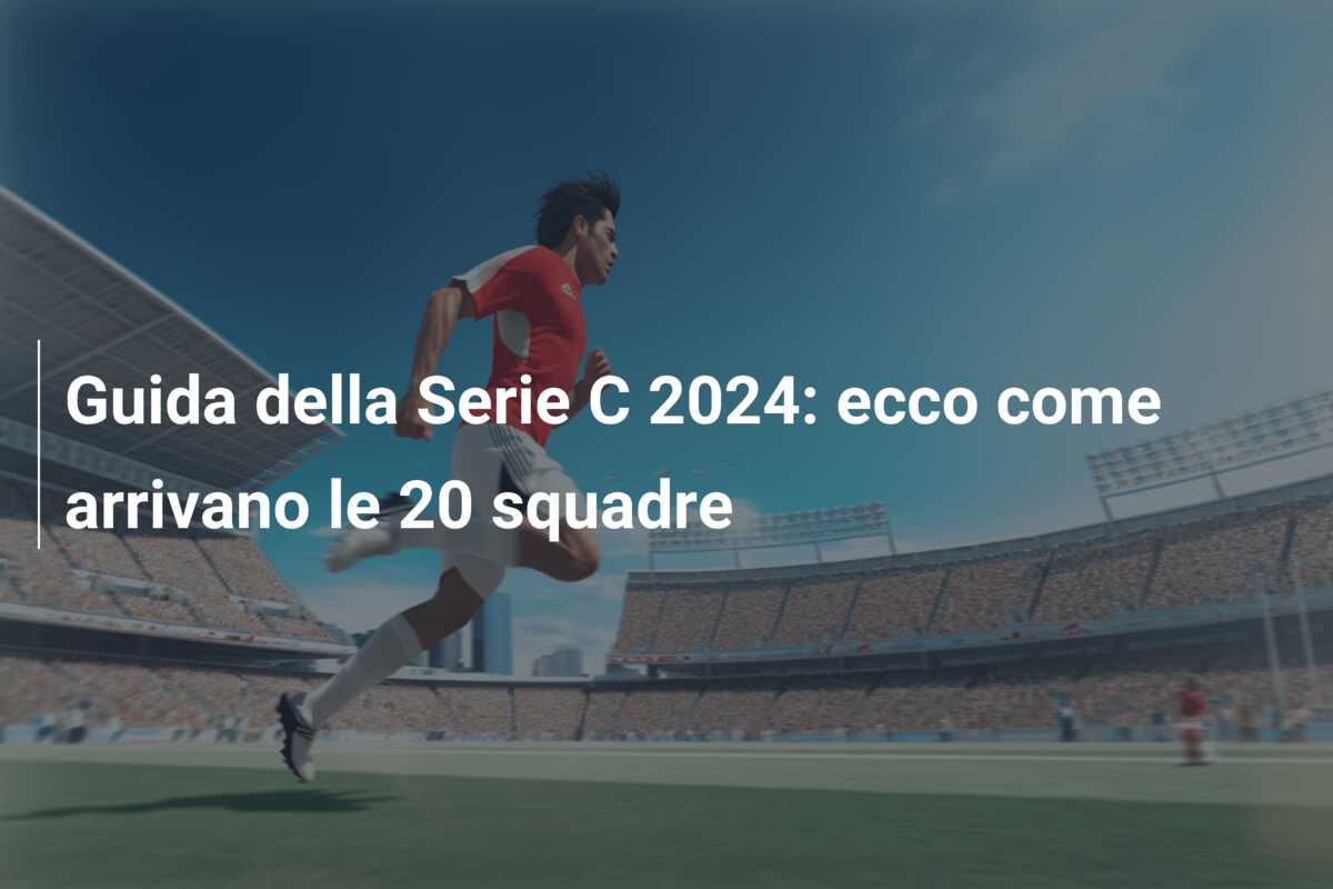 Guida della Serie C 2024: ecco come arrivano le 20 squadre