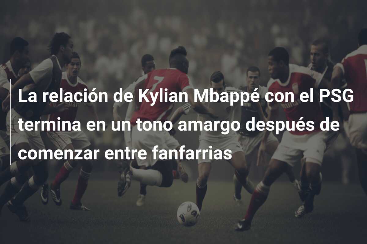 La relación de Kylian Mbappé con el PSG termina en un tono amargo después de comenzar entre fanfarrias