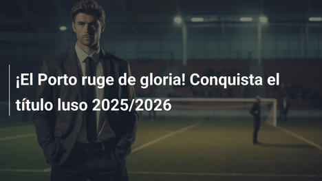 ¡El Porto ruge de gloria! Conquista el título luso 2025/2026