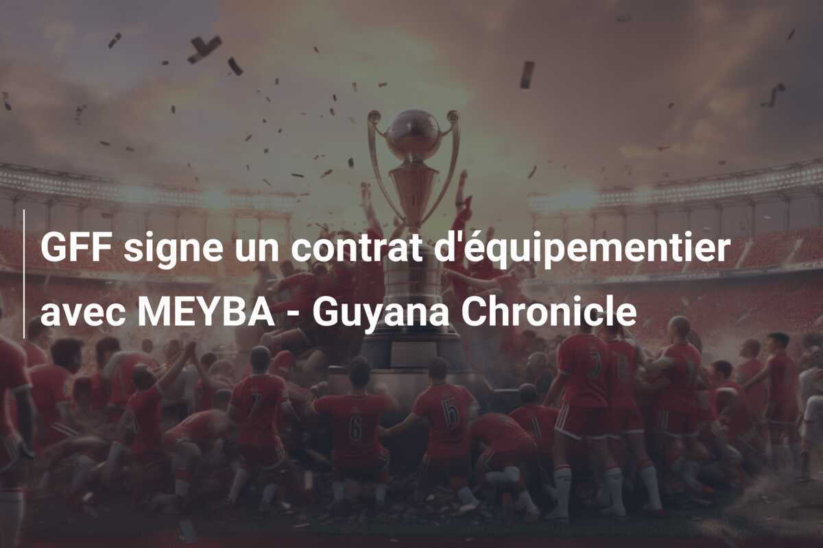 GFF signe un contrat d’équipementier avec MEYBA – Guyana Chronicle