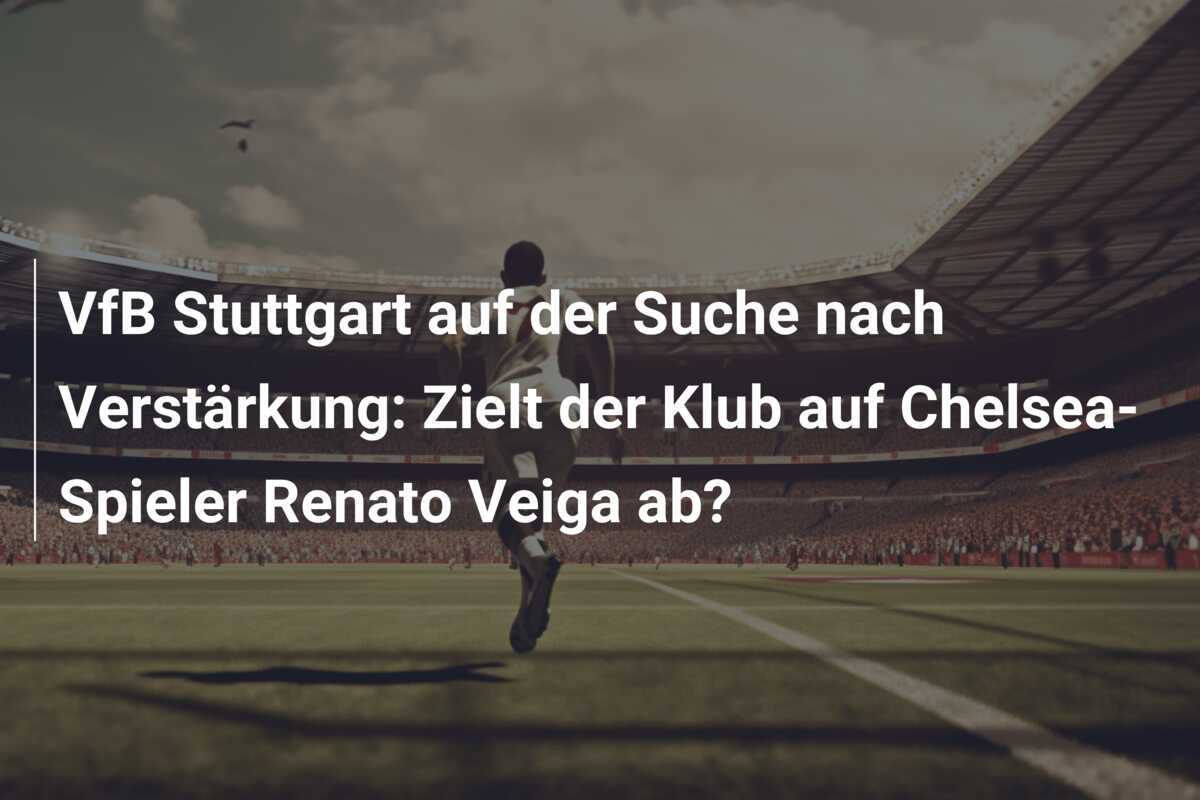 VfB Stuttgart auf der Suche nach Verstärkung: Zielt der Klub auf Chelsea-Spieler Renato Veiga ab?