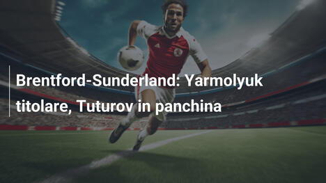 Brentford-Sunderland: Yarmolyuk titolare, Tuturov in panchina