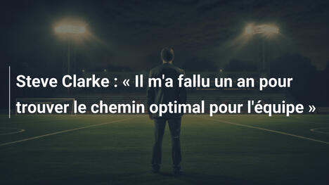 Steve Clarke : « Il m'a fallu un an pour trouver le chemin optimal pour l'équipe »