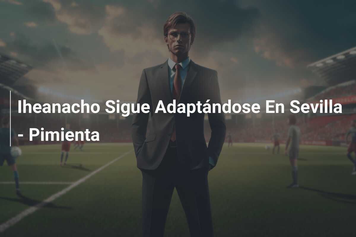 Iheanacho Sigue Adaptándose En Sevilla - Pimienta