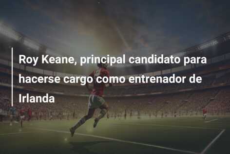 Roy Keane, principal candidato para hacerse cargo como entrenador de Irlanda