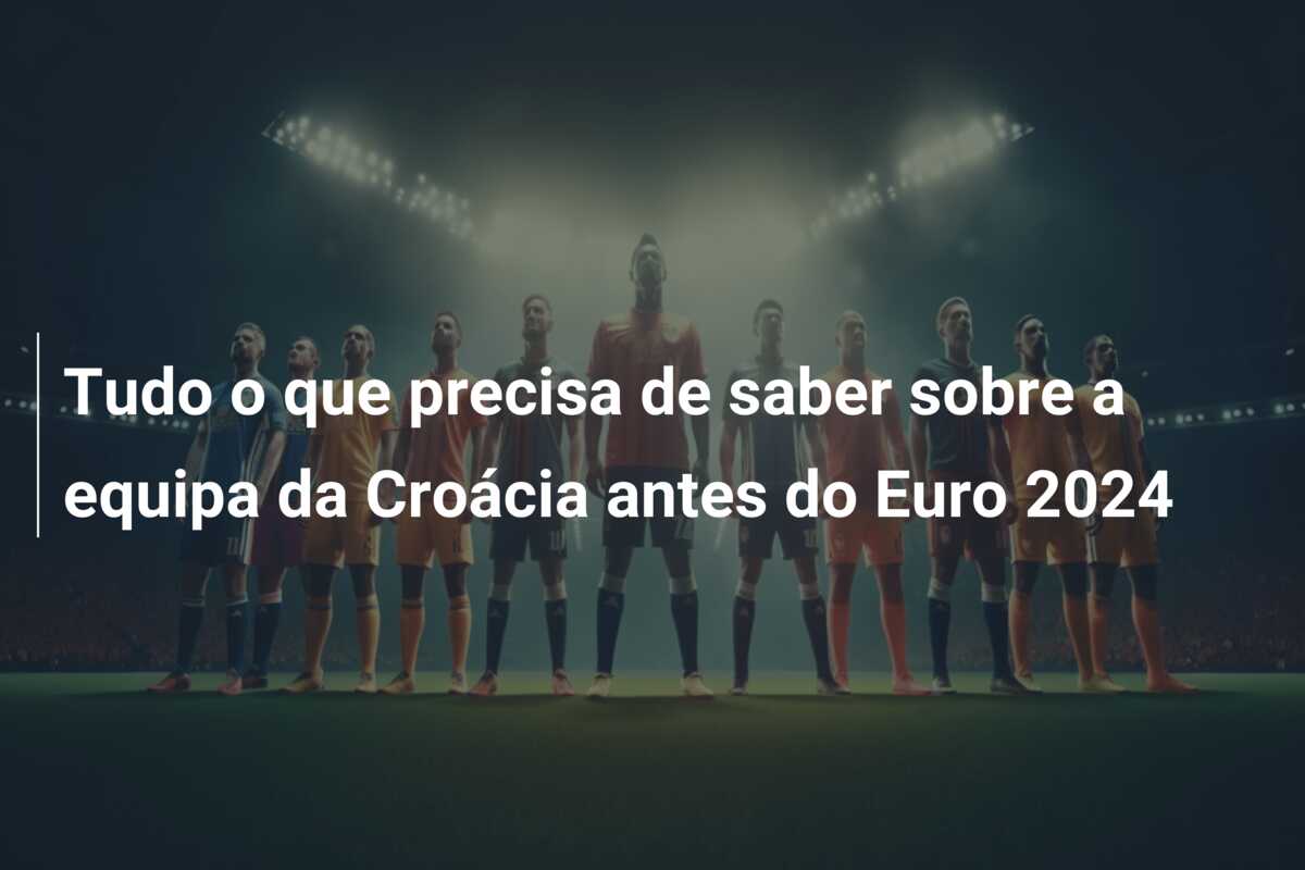 Tudo o que precisa de saber sobre a equipa da Croácia antes do Euro 2024