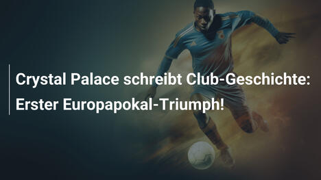 Crystal Palace schreibt Club-Geschichte: Erster Europapokal-Triumph!