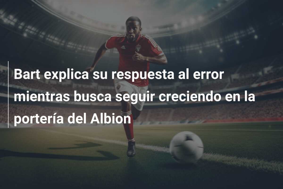 Bart explica su respuesta al error mientras busca seguir creciendo en la portería del Albion