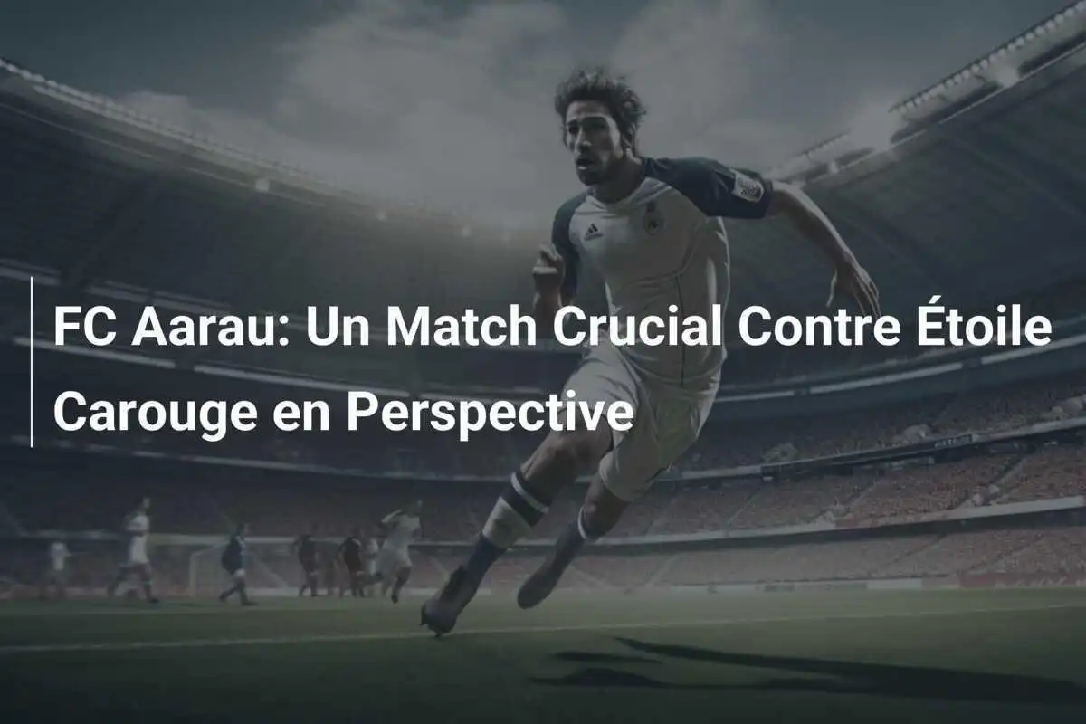 FC Aarau: Un Match Crucial Contre Étoile Carouge en Perspective