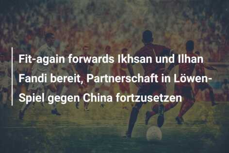 Fit-again forwards Ikhsan und Ilhan Fandi bereit, Partnerschaft in Löwen-Spiel gegen China fortzusetzen