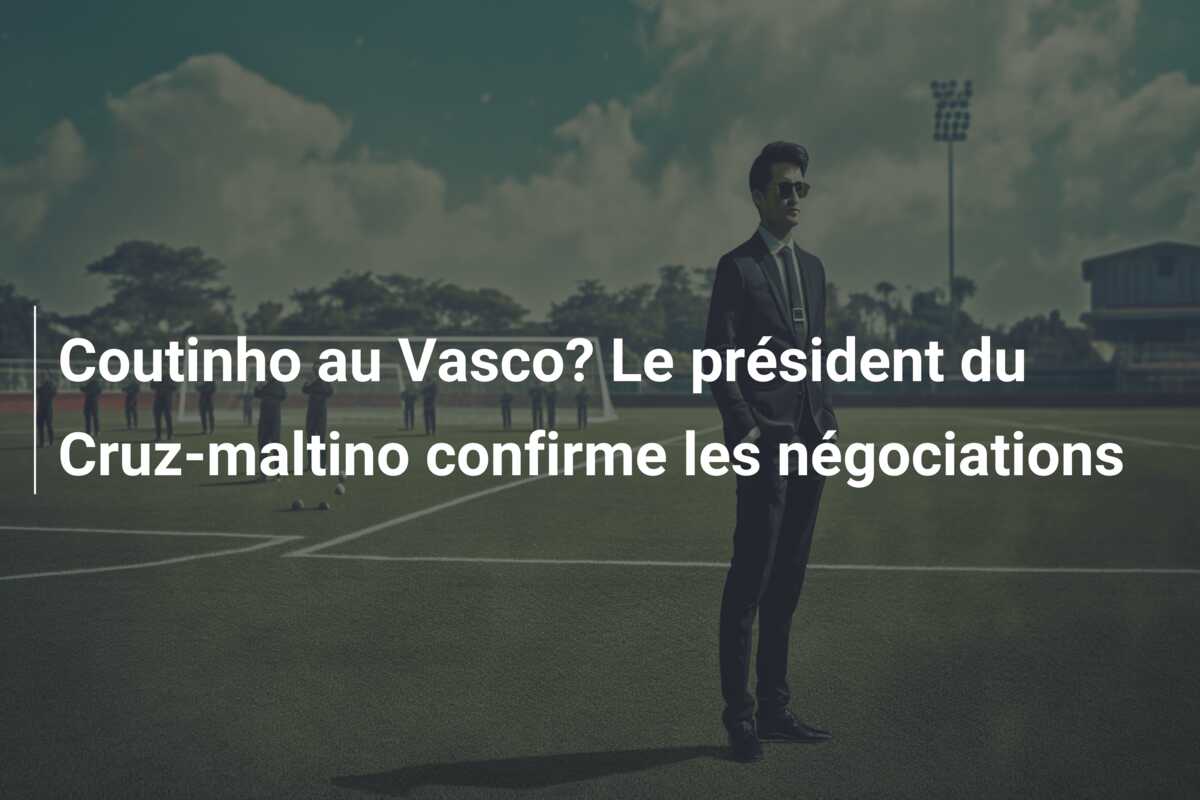 Coutinho au Vasco? Le président du Cruz-maltino confirme les négociations