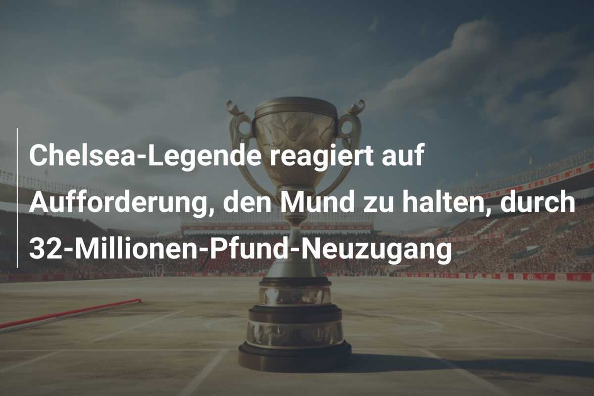 Chelsea-Legende reagiert auf Aufforderung, den Mund zu halten, durch 32-Millionen-Pfund-Neuzugang