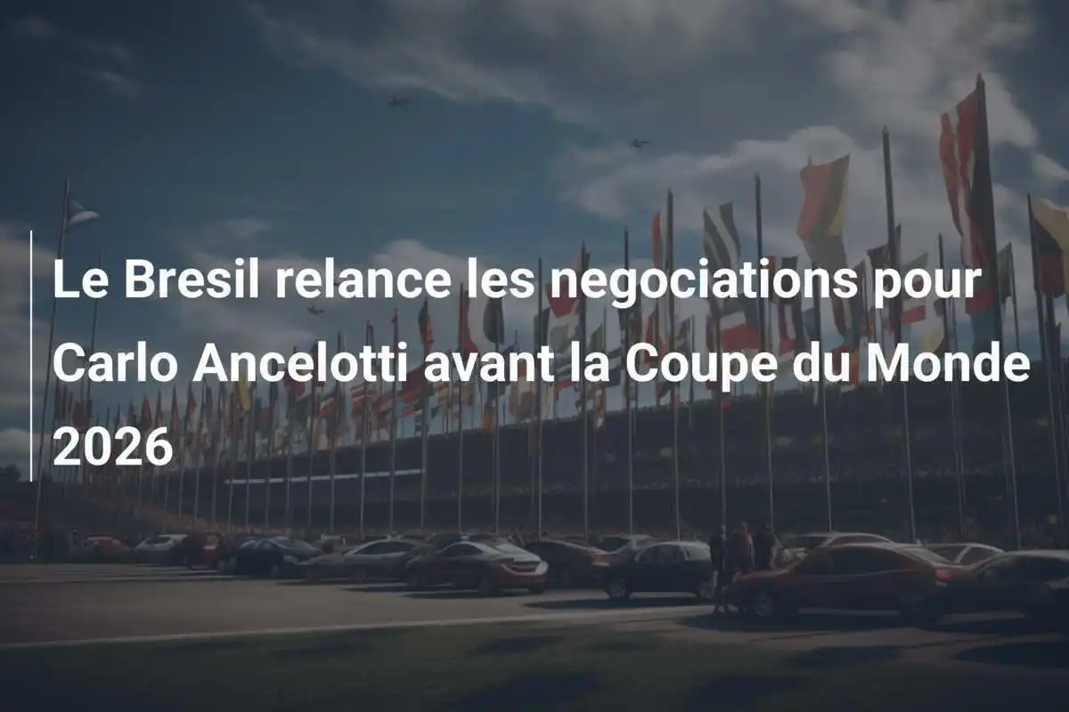 Le Bresil relance les negociations pour Carlo Ancelotti avant la Coupe du Monde 2026