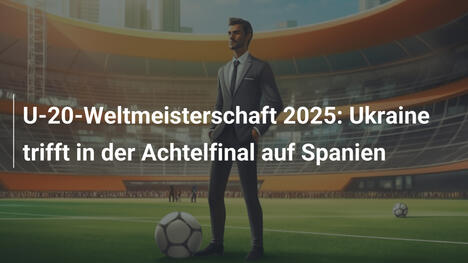 U-20-Weltmeisterschaft 2025: Ukraine trifft in der Achtelfinal auf Spanien