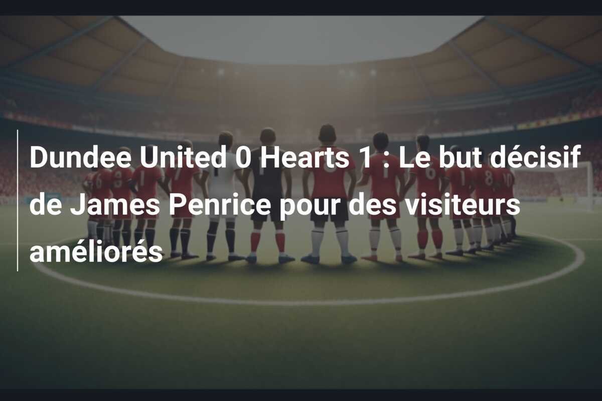 Dundee United 0 Hearts 1 : Le but décisif de James Penrice pour des visiteurs améliorés