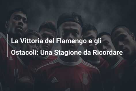 La Vittoria del Flamengo e gli Ostacoli: Una Stagione da Ricordare