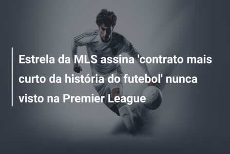 Estrela da MLS assina ‘contrato mais curto da história do futebol’ nunca visto na Premier League