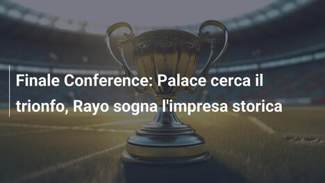 Finale Conference: Palace cerca il trionfo, Rayo sogna l'impresa storica