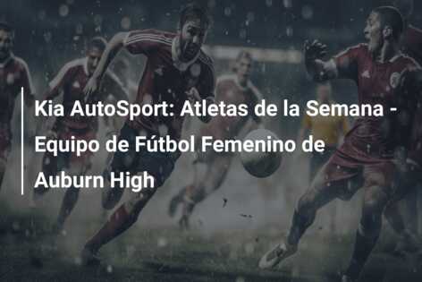 Kia AutoSport: Atletas de la Semana – Equipo de Fútbol Femenino de Auburn High