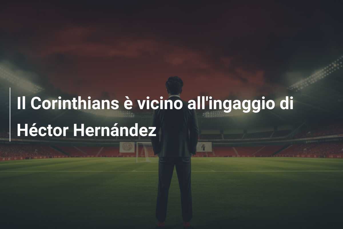 Il Corinthians è vicino all’ingaggio di Héctor Hernández