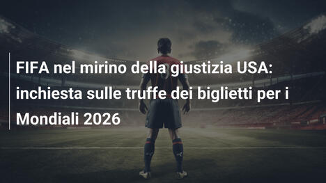 FIFA nel mirino della giustizia USA: inchiesta sulle truffe dei biglietti per i Mondiali 2026