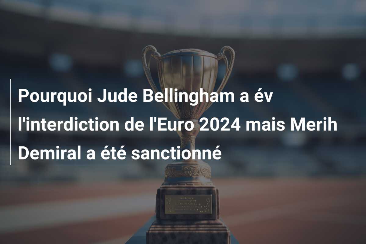 Pourquoi Jude Bellingham a év l’interdiction de l’Euro 2024 mais Merih Demiral a été sanctionné