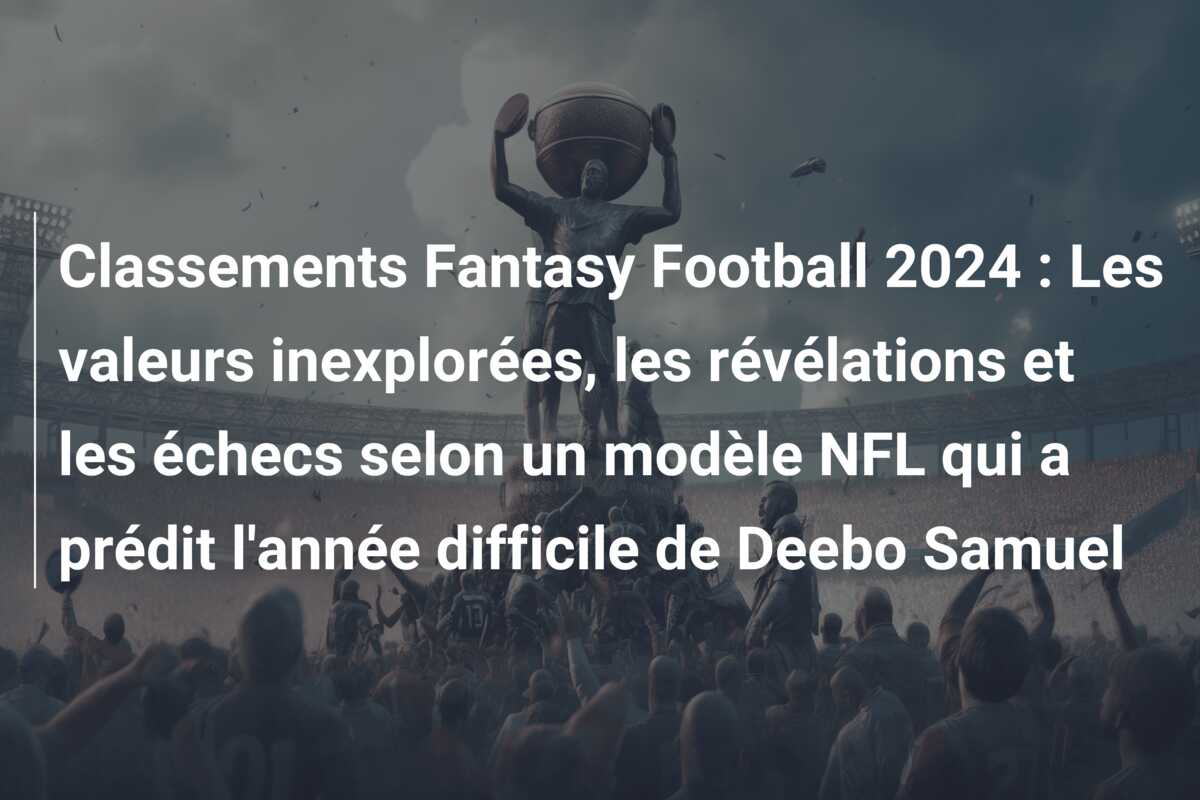 Classements Fantasy Football 2024 : Les valeurs inexplorées, les révélations et les échecs selon un modèle NFL qui a prédit l’année difficile de Deebo Samuel