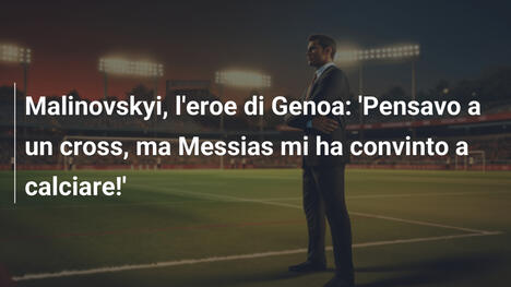 Malinovskyi, l'eroe di Genoa: 'Pensavo a un cross, ma Messias mi ha convinto a calciare!'