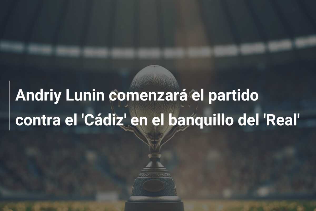Andriy Lunin comenzará el partido contra el ‘Cádiz’ en el banquillo del ‘Real’