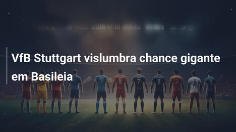 VfB Stuttgart vislumbra chance gigante em Basileia