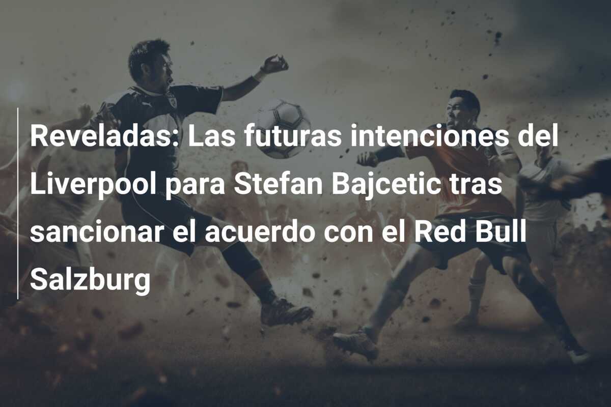 Reveladas: Las futuras intenciones del Liverpool para Stefan Bajcetic tras sancionar el acuerdo con el Red Bull Salzburg