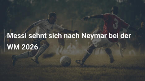 Messi sehnt sich nach Neymar bei der WM 2026