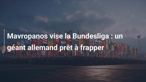 Mavropanos vise la Bundesliga : un géant allemand prêt à frapper