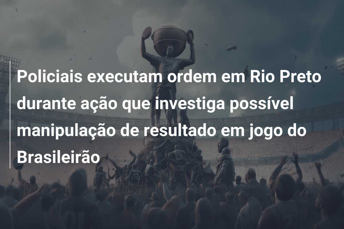 Policiais executam ordem em Rio Preto durante ação que investiga possível manipulação de resultado em jogo do Brasileirão