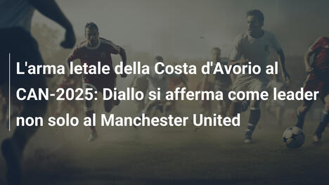 L'arma letale della Costa d'Avorio al CAN-2025: Diallo si afferma come leader non solo al Manchester United