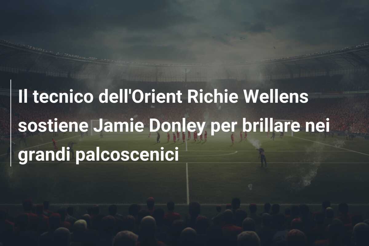 Il tecnico dell'Orient Richie Wellens sostiene Jamie Donley per brillare nei grandi palcoscenici