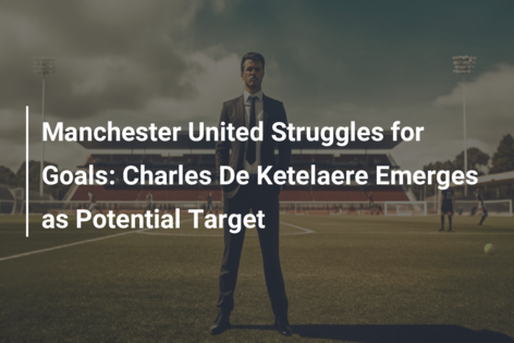 Manchester United Struggles for Goals: Charles De Ketelaere Emerges as Potential Target