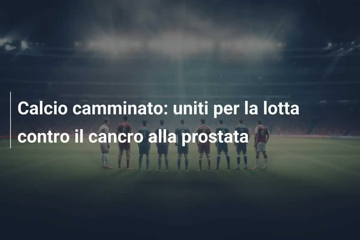 Calcio camminato: uniti per la lotta contro il cancro alla prostata