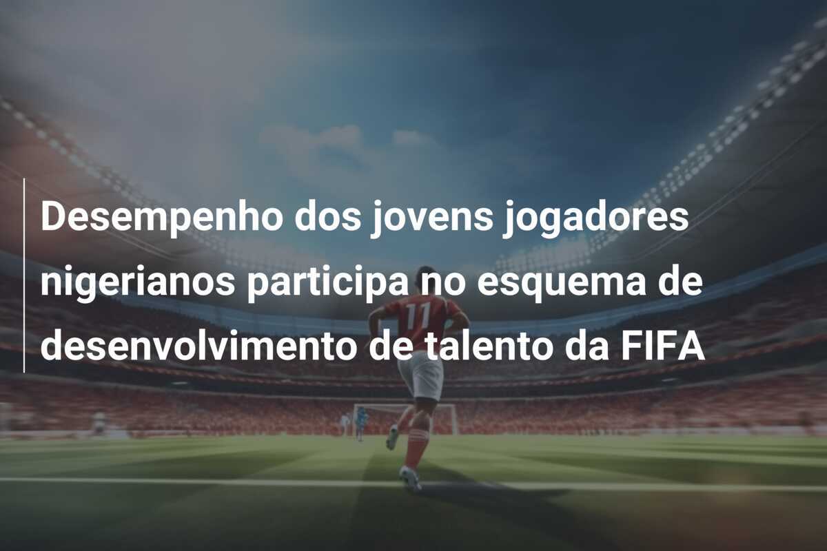 Desempenho dos jovens jogadores nigerianos participa no esquema de desenvolvimento de talento da FIFA