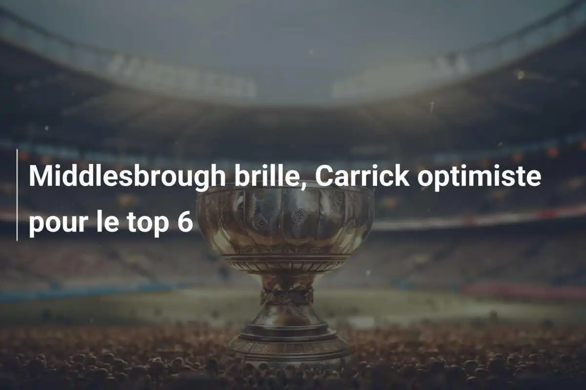 Middlesbrough brille, Carrick optimiste pour le top 6