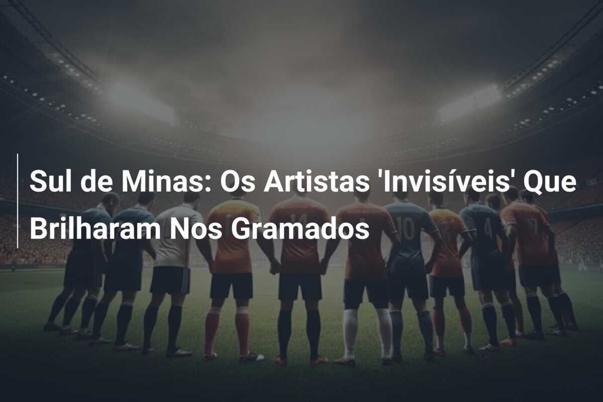 Sul de Minas: Os Artistas 'Invisíveis' Que Brilharam Nos Gramados