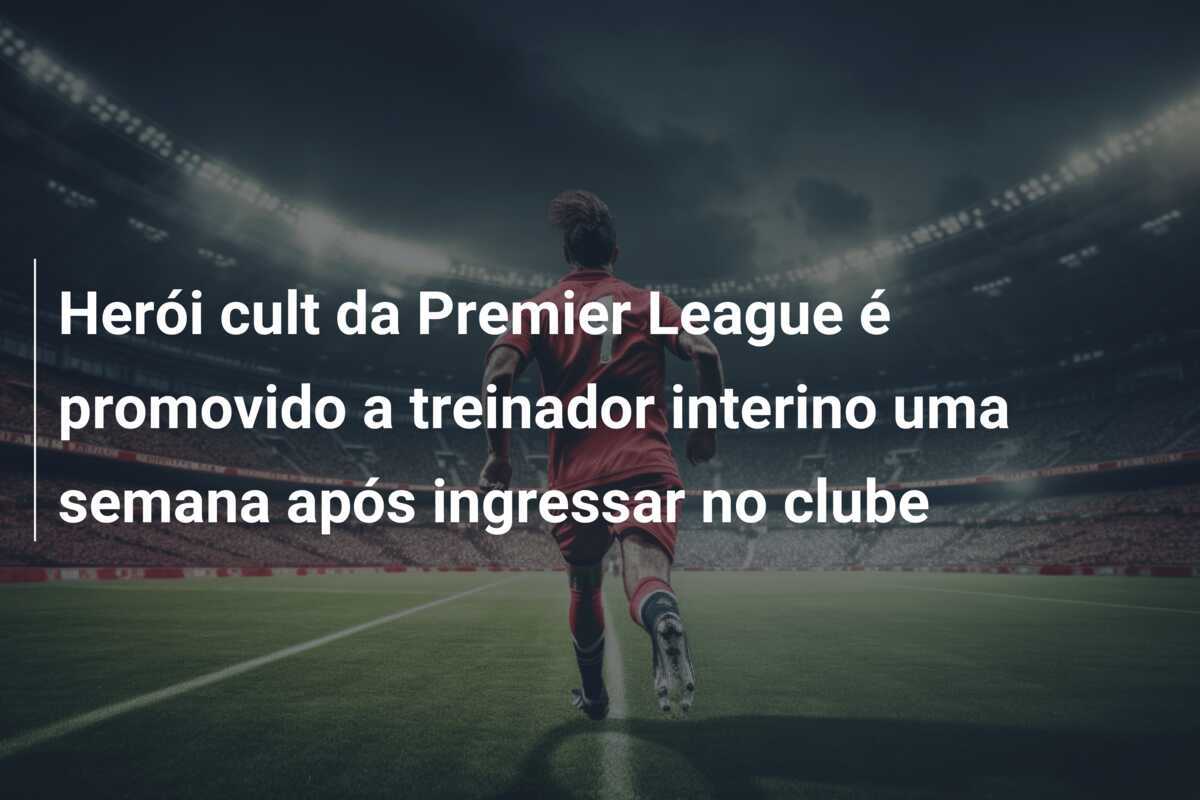 Herói cult da Premier League é promovido a treinador interino uma semana após ingressar no clube