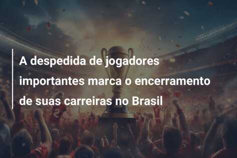 A despedida de jogadores importantes marca o encerramento de suas carreiras no Brasil