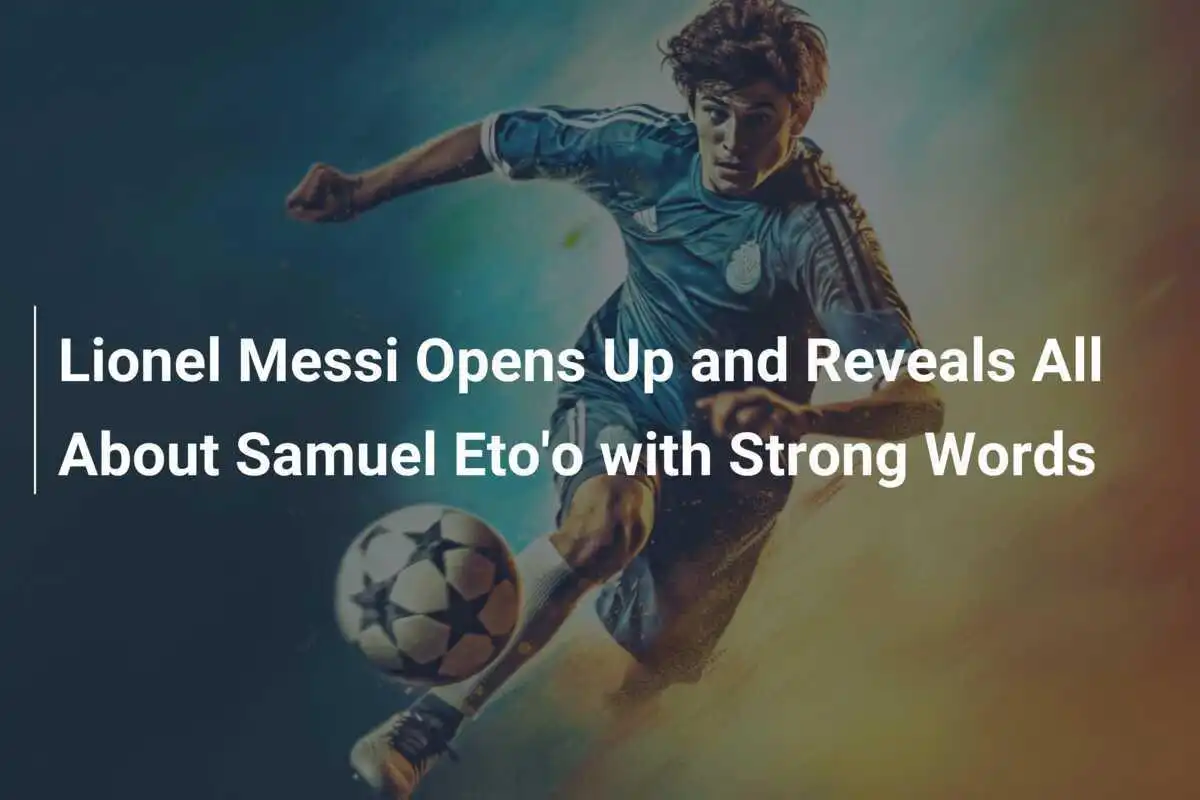 Lionel Messi si racconta e svela tutto su Samuel Eto'o con parole forti